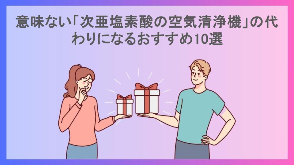 意味ない「次亜塩素酸の空気清浄機」の代わりになるおすすめ10選